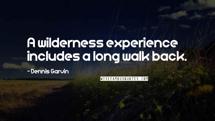 Dennis Garvin Quotes: A wilderness experience includes a long walk back.