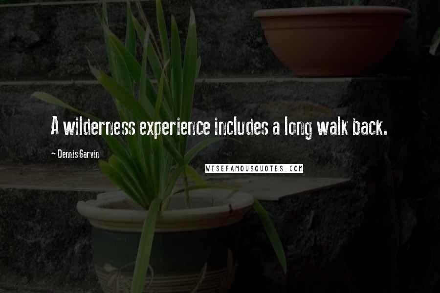 Dennis Garvin Quotes: A wilderness experience includes a long walk back.