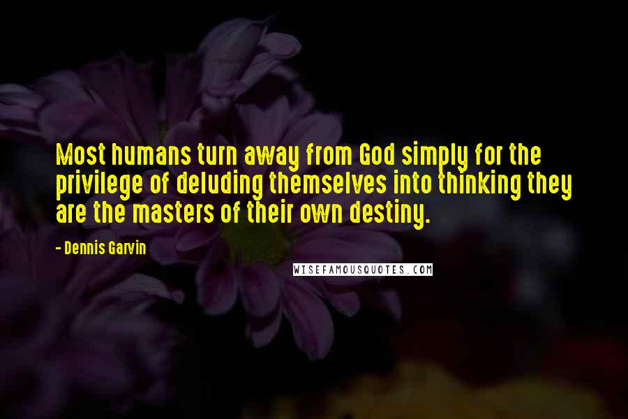 Dennis Garvin Quotes: Most humans turn away from God simply for the privilege of deluding themselves into thinking they are the masters of their own destiny.