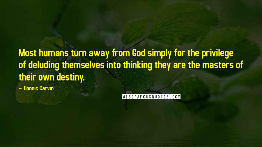 Dennis Garvin Quotes: Most humans turn away from God simply for the privilege of deluding themselves into thinking they are the masters of their own destiny.