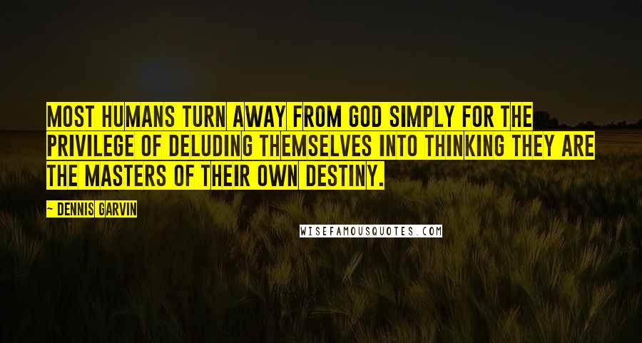 Dennis Garvin Quotes: Most humans turn away from God simply for the privilege of deluding themselves into thinking they are the masters of their own destiny.