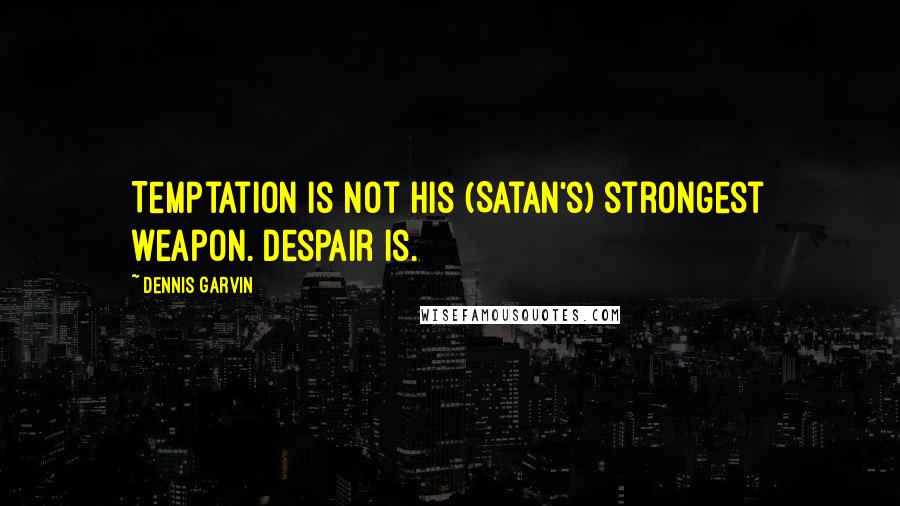 Dennis Garvin Quotes: Temptation is not his (Satan's) strongest weapon. Despair is.