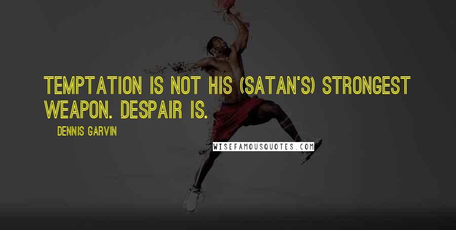 Dennis Garvin Quotes: Temptation is not his (Satan's) strongest weapon. Despair is.