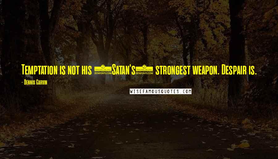 Dennis Garvin Quotes: Temptation is not his (Satan's) strongest weapon. Despair is.