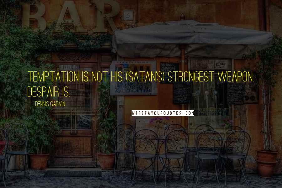 Dennis Garvin Quotes: Temptation is not his (Satan's) strongest weapon. Despair is.