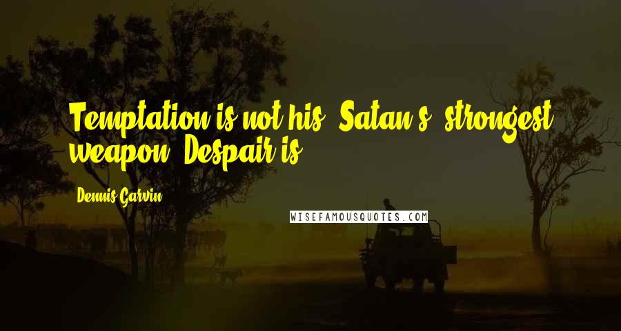 Dennis Garvin Quotes: Temptation is not his (Satan's) strongest weapon. Despair is.