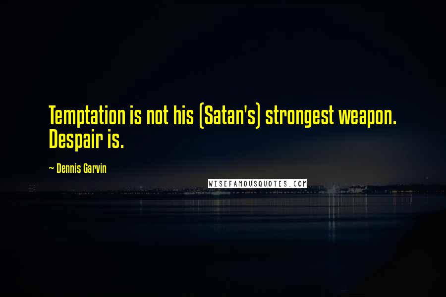 Dennis Garvin Quotes: Temptation is not his (Satan's) strongest weapon. Despair is.