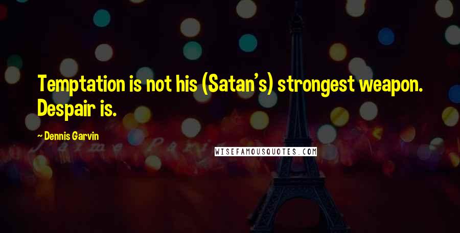 Dennis Garvin Quotes: Temptation is not his (Satan's) strongest weapon. Despair is.