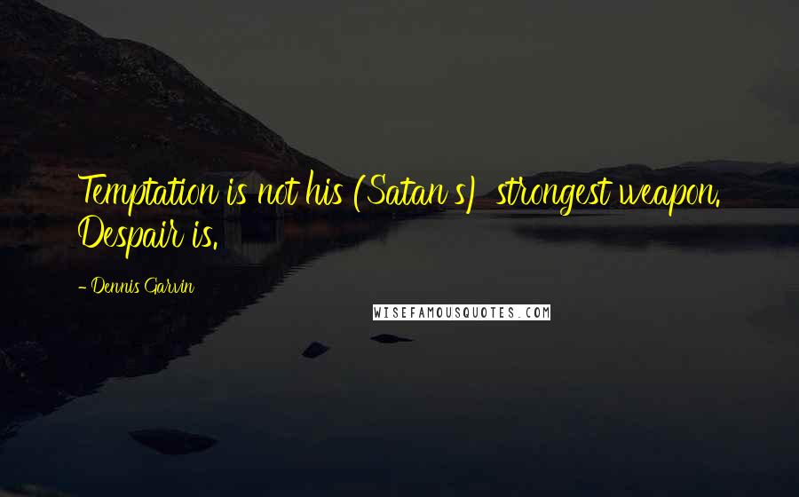 Dennis Garvin Quotes: Temptation is not his (Satan's) strongest weapon. Despair is.