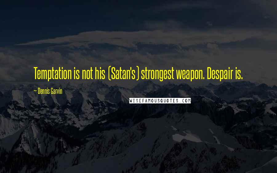 Dennis Garvin Quotes: Temptation is not his (Satan's) strongest weapon. Despair is.