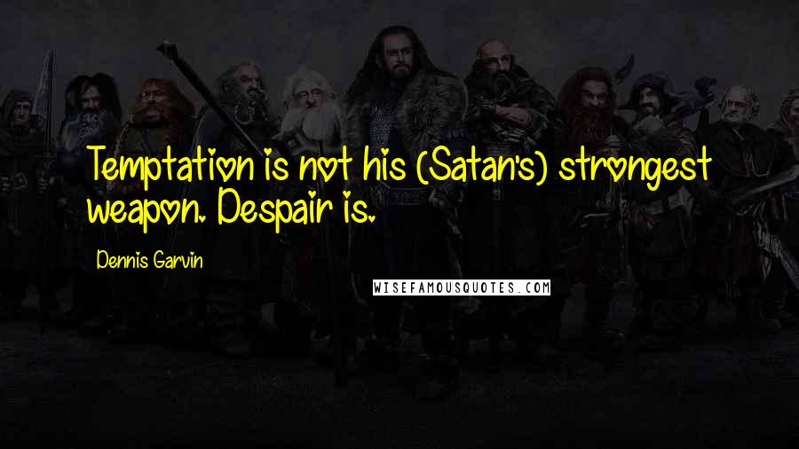 Dennis Garvin Quotes: Temptation is not his (Satan's) strongest weapon. Despair is.