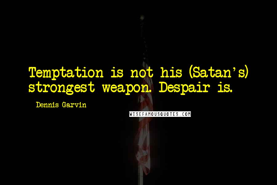 Dennis Garvin Quotes: Temptation is not his (Satan's) strongest weapon. Despair is.