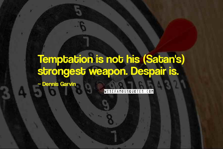 Dennis Garvin Quotes: Temptation is not his (Satan's) strongest weapon. Despair is.
