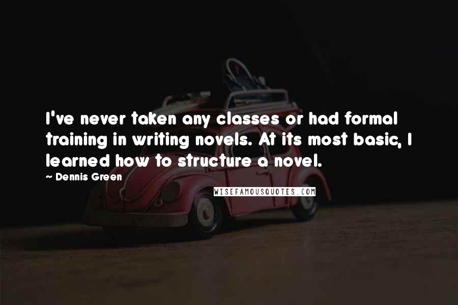 Dennis Green Quotes: I've never taken any classes or had formal training in writing novels. At its most basic, I learned how to structure a novel.