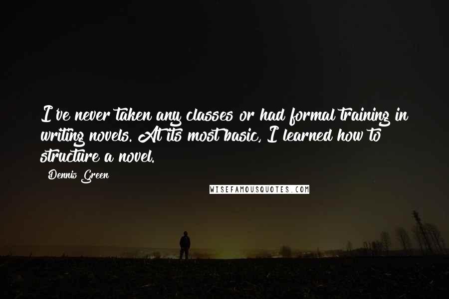 Dennis Green Quotes: I've never taken any classes or had formal training in writing novels. At its most basic, I learned how to structure a novel.