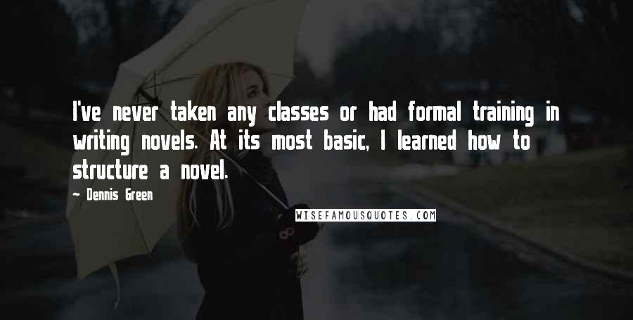 Dennis Green Quotes: I've never taken any classes or had formal training in writing novels. At its most basic, I learned how to structure a novel.