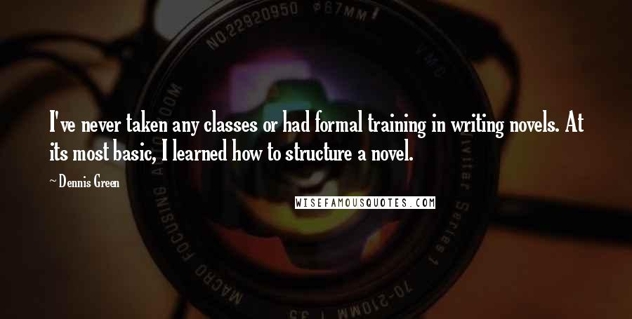 Dennis Green Quotes: I've never taken any classes or had formal training in writing novels. At its most basic, I learned how to structure a novel.