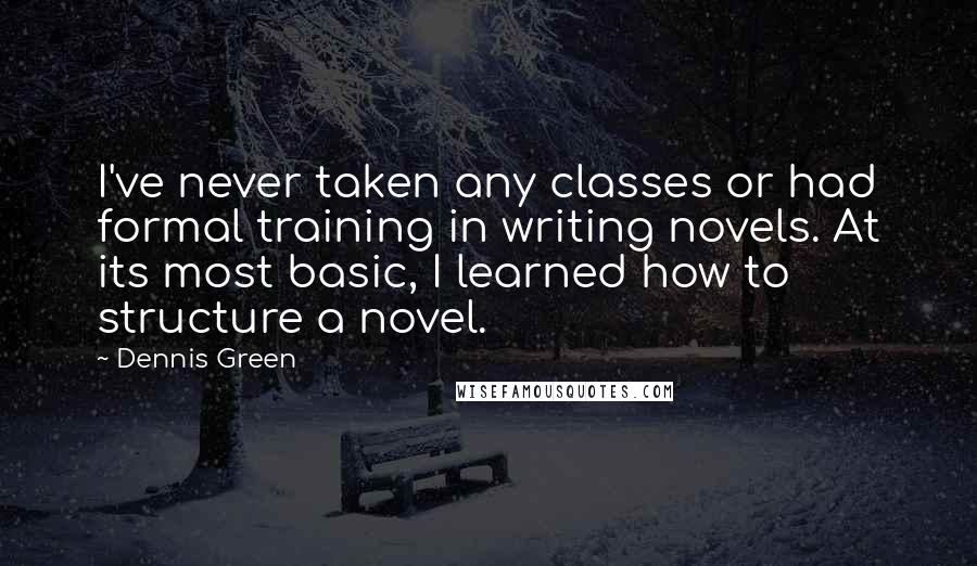 Dennis Green Quotes: I've never taken any classes or had formal training in writing novels. At its most basic, I learned how to structure a novel.