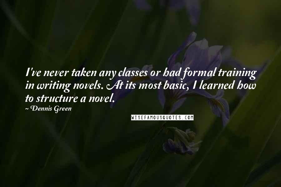 Dennis Green Quotes: I've never taken any classes or had formal training in writing novels. At its most basic, I learned how to structure a novel.