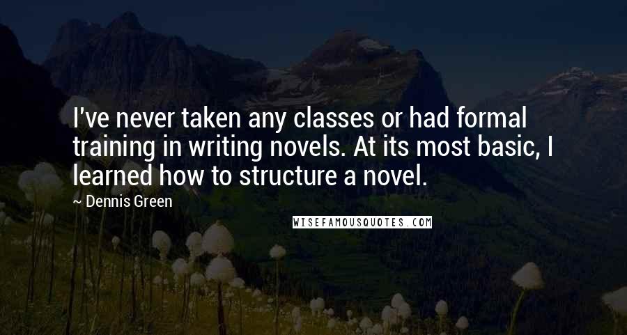 Dennis Green Quotes: I've never taken any classes or had formal training in writing novels. At its most basic, I learned how to structure a novel.