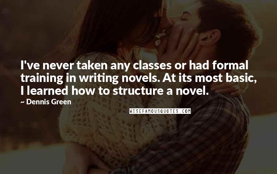 Dennis Green Quotes: I've never taken any classes or had formal training in writing novels. At its most basic, I learned how to structure a novel.