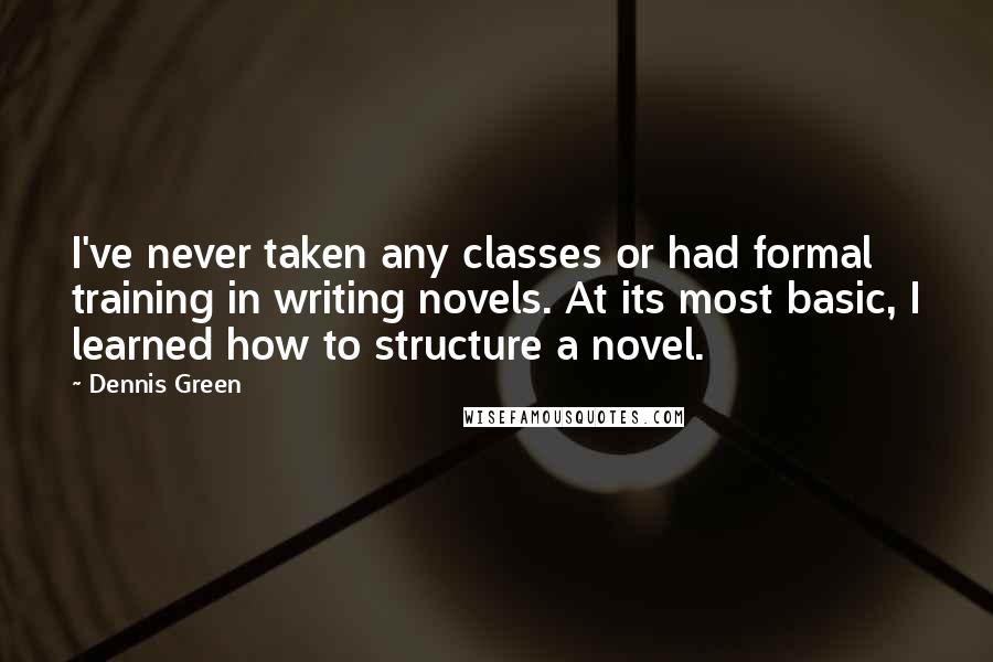 Dennis Green Quotes: I've never taken any classes or had formal training in writing novels. At its most basic, I learned how to structure a novel.