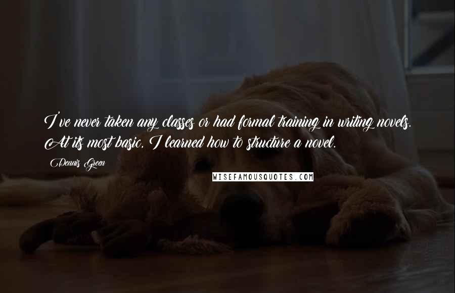 Dennis Green Quotes: I've never taken any classes or had formal training in writing novels. At its most basic, I learned how to structure a novel.