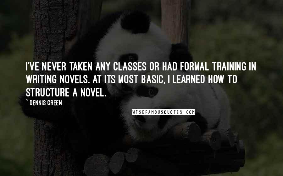 Dennis Green Quotes: I've never taken any classes or had formal training in writing novels. At its most basic, I learned how to structure a novel.
