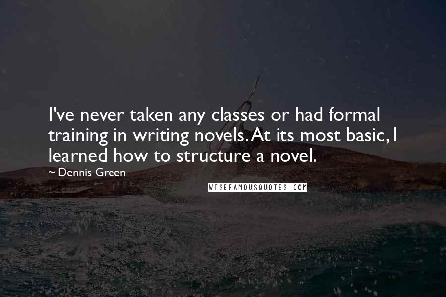 Dennis Green Quotes: I've never taken any classes or had formal training in writing novels. At its most basic, I learned how to structure a novel.