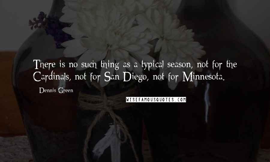 Dennis Green Quotes: There is no such thing as a typical season, not for the Cardinals, not for San Diego, not for Minnesota.