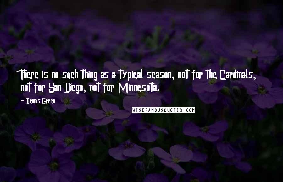 Dennis Green Quotes: There is no such thing as a typical season, not for the Cardinals, not for San Diego, not for Minnesota.