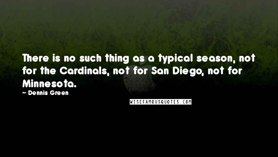 Dennis Green Quotes: There is no such thing as a typical season, not for the Cardinals, not for San Diego, not for Minnesota.