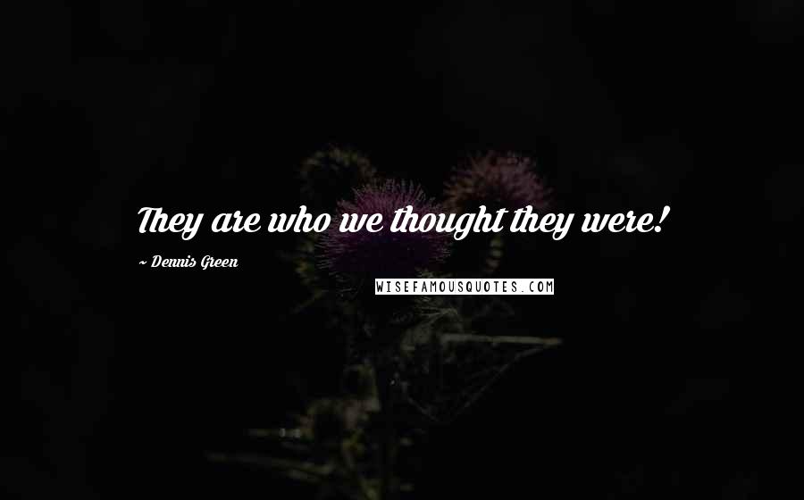 Dennis Green Quotes: They are who we thought they were!