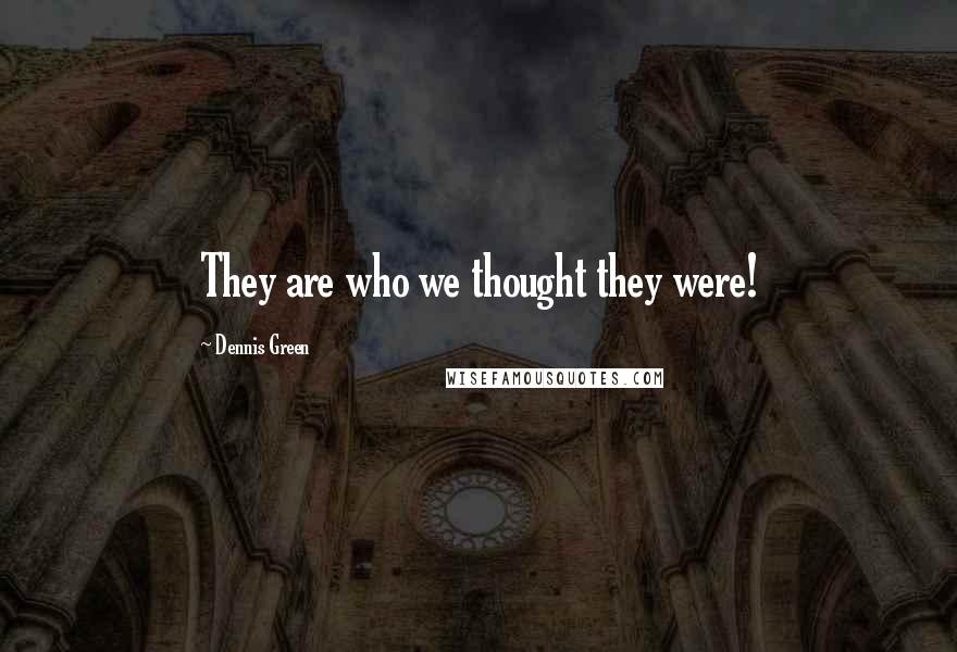 Dennis Green Quotes: They are who we thought they were!