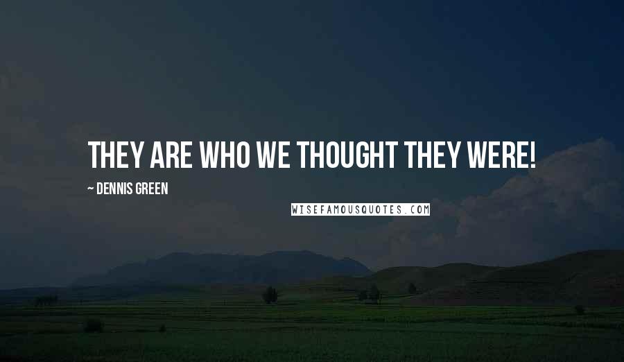 Dennis Green Quotes: They are who we thought they were!
