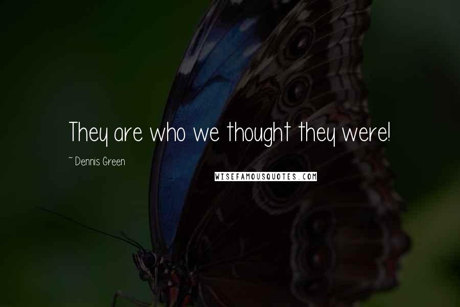 Dennis Green Quotes: They are who we thought they were!