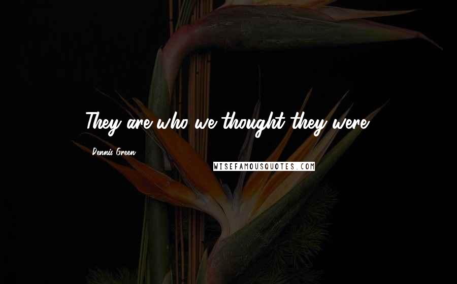 Dennis Green Quotes: They are who we thought they were!