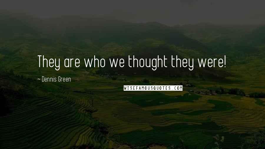 Dennis Green Quotes: They are who we thought they were!