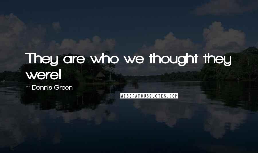 Dennis Green Quotes: They are who we thought they were!
