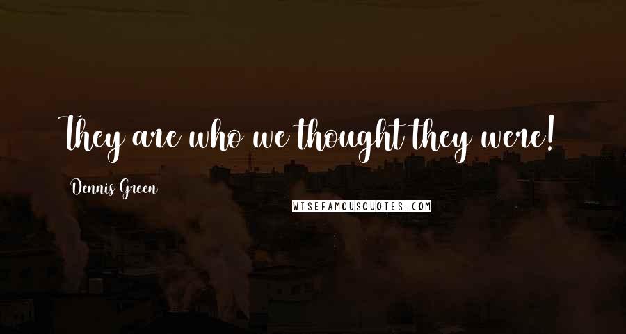 Dennis Green Quotes: They are who we thought they were!