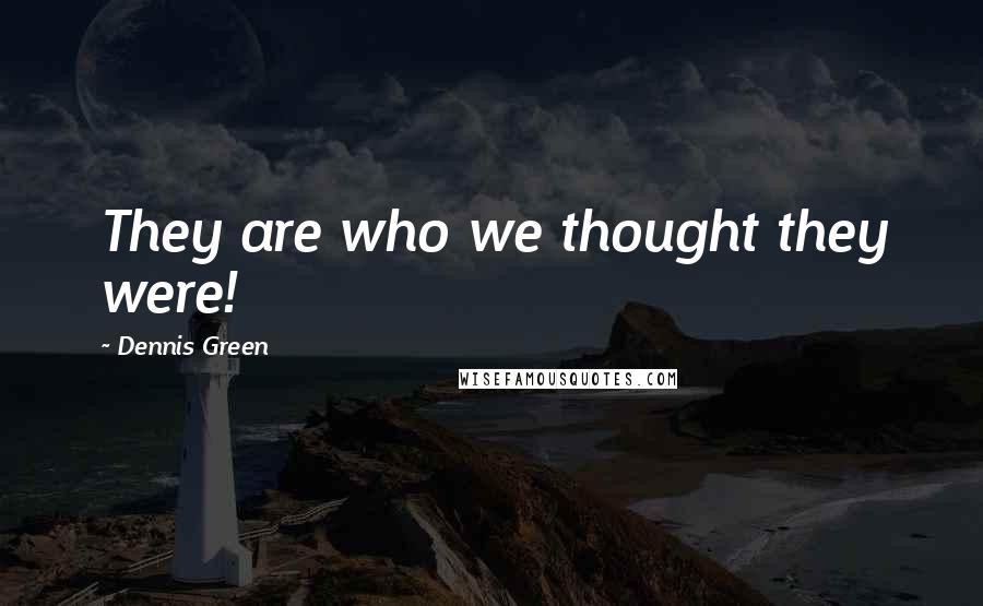 Dennis Green Quotes: They are who we thought they were!