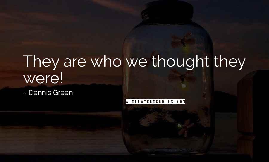 Dennis Green Quotes: They are who we thought they were!