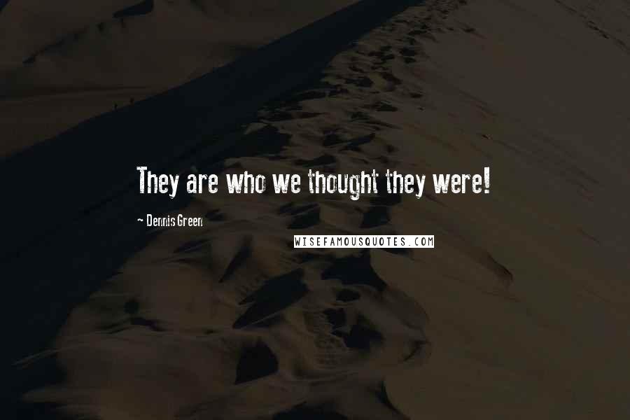 Dennis Green Quotes: They are who we thought they were!