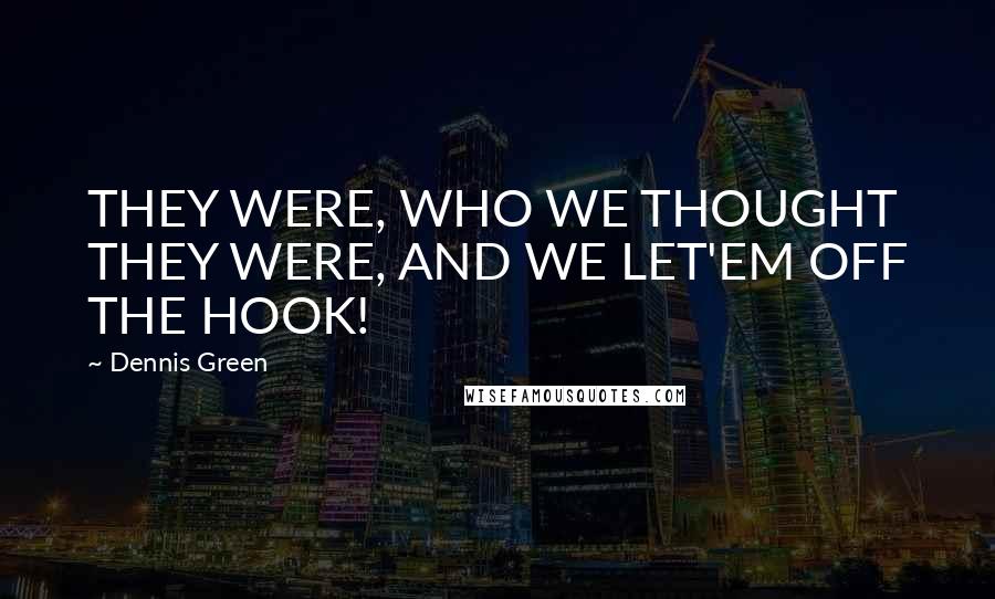 Dennis Green Quotes: THEY WERE, WHO WE THOUGHT THEY WERE, AND WE LET'EM OFF THE HOOK!