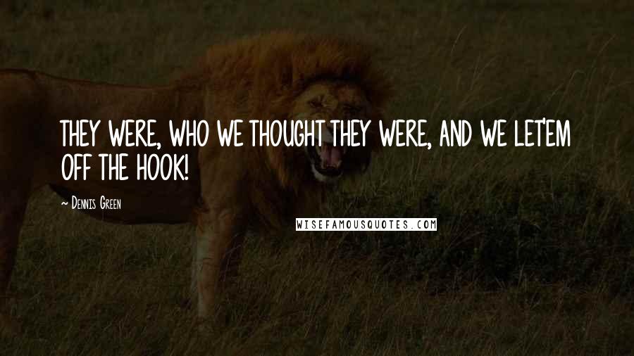 Dennis Green Quotes: THEY WERE, WHO WE THOUGHT THEY WERE, AND WE LET'EM OFF THE HOOK!