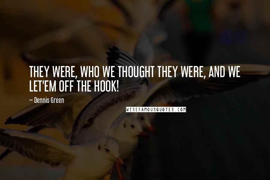 Dennis Green Quotes: THEY WERE, WHO WE THOUGHT THEY WERE, AND WE LET'EM OFF THE HOOK!