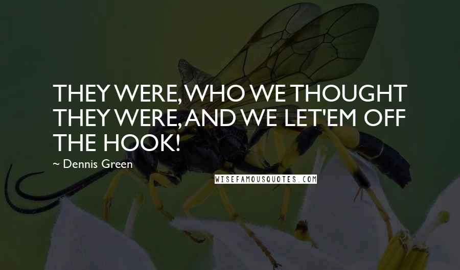 Dennis Green Quotes: THEY WERE, WHO WE THOUGHT THEY WERE, AND WE LET'EM OFF THE HOOK!