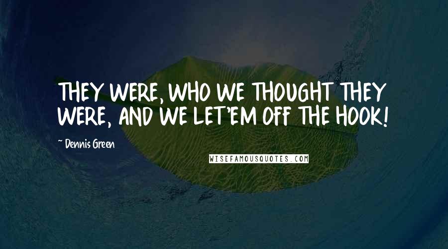 Dennis Green Quotes: THEY WERE, WHO WE THOUGHT THEY WERE, AND WE LET'EM OFF THE HOOK!