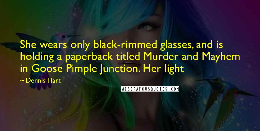 Dennis Hart Quotes: She wears only black-rimmed glasses, and is holding a paperback titled Murder and Mayhem in Goose Pimple Junction. Her light