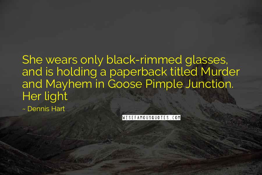 Dennis Hart Quotes: She wears only black-rimmed glasses, and is holding a paperback titled Murder and Mayhem in Goose Pimple Junction. Her light